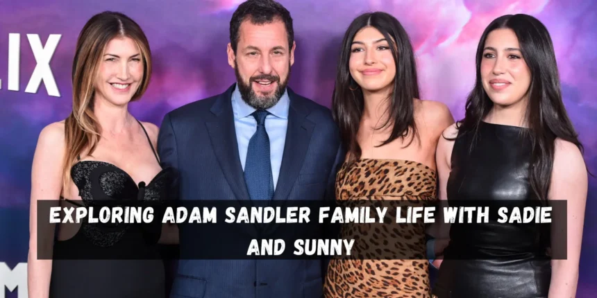 Exploring Adam Sandler Family Life with Sadie and Sunny