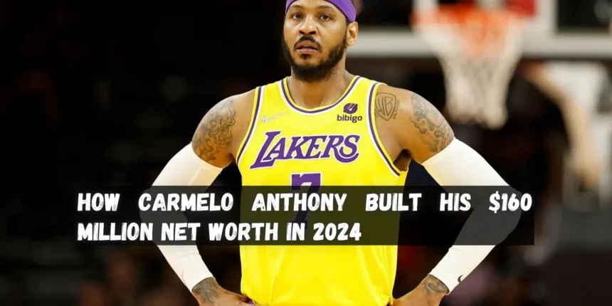 How Carmelo Anthony Built His 160 Million Net Worth in 2024