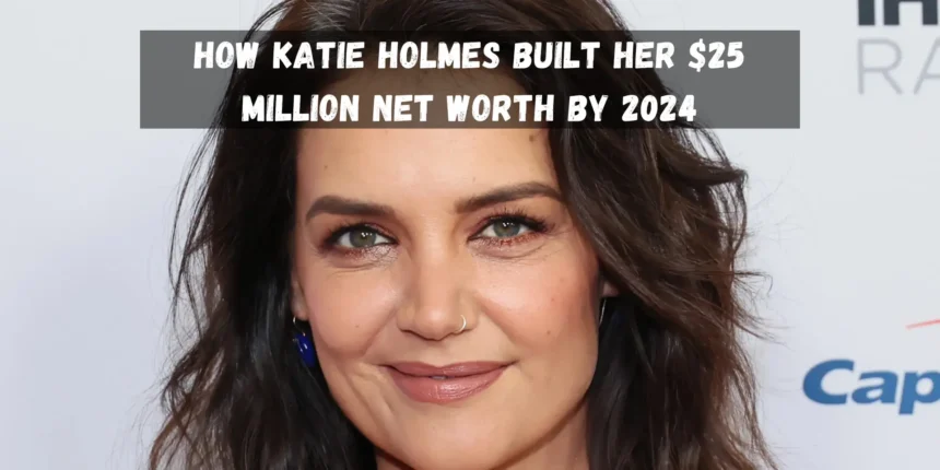 How Katie Holmes Built Her 25 Million Net Worth by 2024 1