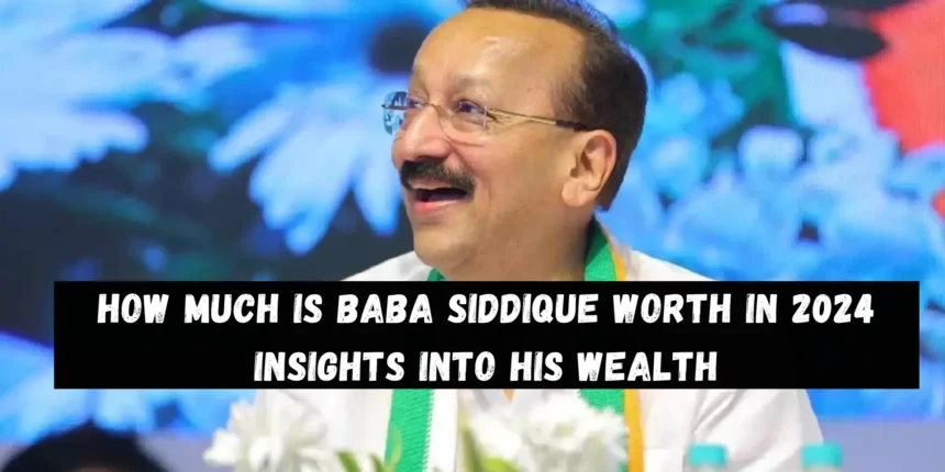 How Much is Baba Siddique Worth in 2024 Insights into His Wealth