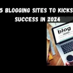 The Best 5 Blogging Sites to Kickstart Your Success in 2024