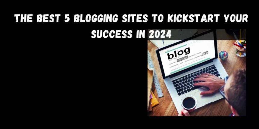 The Best 5 Blogging Sites to Kickstart Your Success in 2024