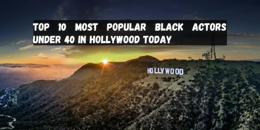 Top 10 Most Popular Black Actors Under 40 in Hollywood Today